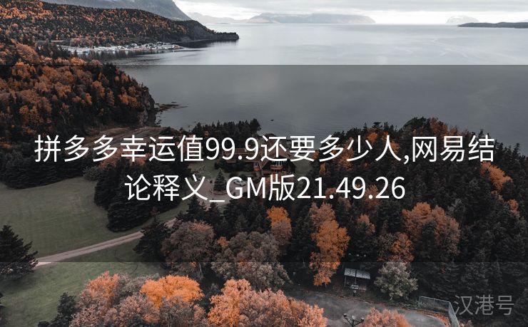 拼多多幸运值99.9还要多少人,网易结论释义_GM版21.49.26