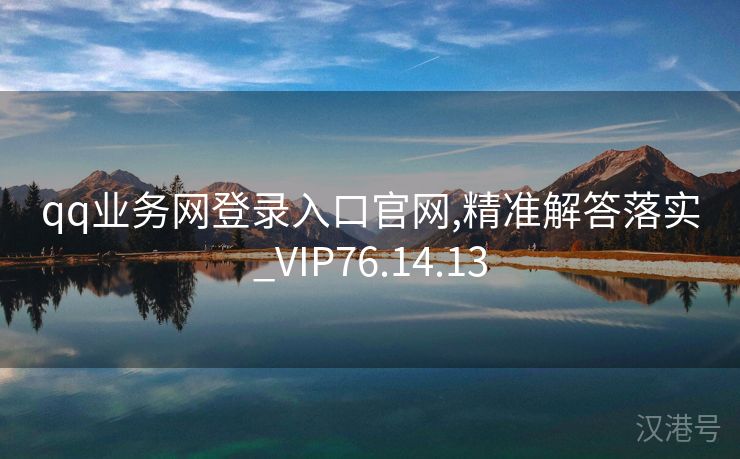 qq业务网登录入口官网,精准解答落实_VIP76.14.13