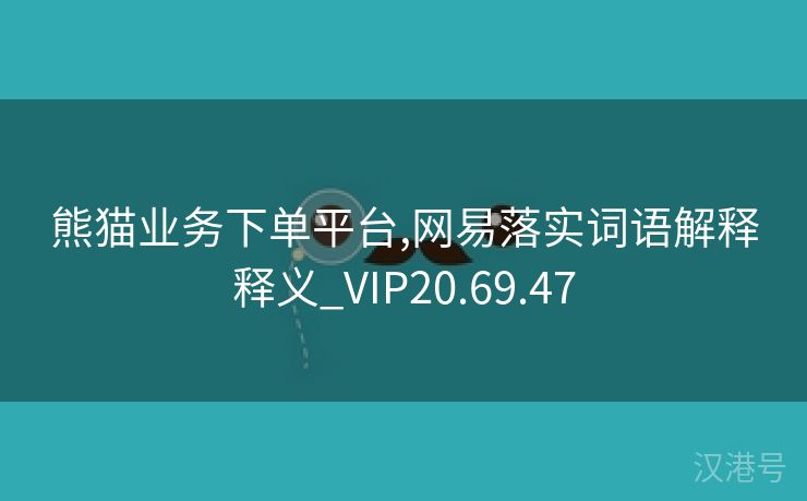 熊猫业务下单平台,网易落实词语解释释义_VIP20.69.47