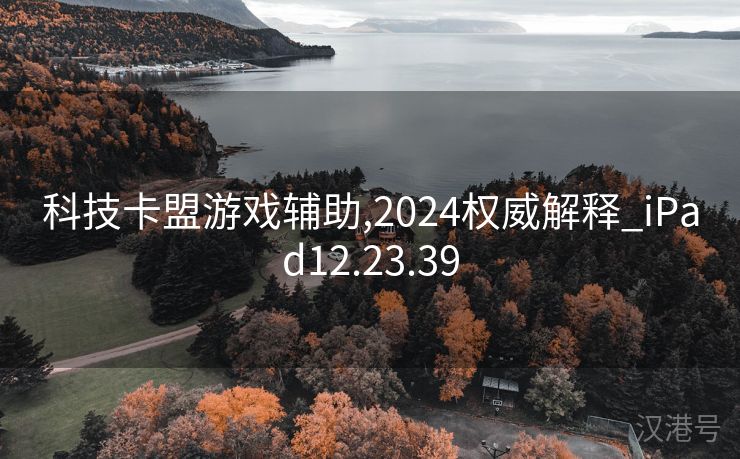 科技卡盟游戏辅助,2024权威解释_iPad12.23.39