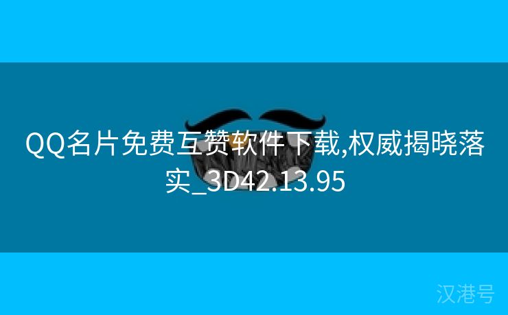 QQ名片免费互赞软件下载,权威揭晓落实_3D42.13.95