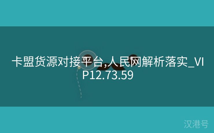 卡盟货源对接平台,人民网解析落实_VIP12.73.59