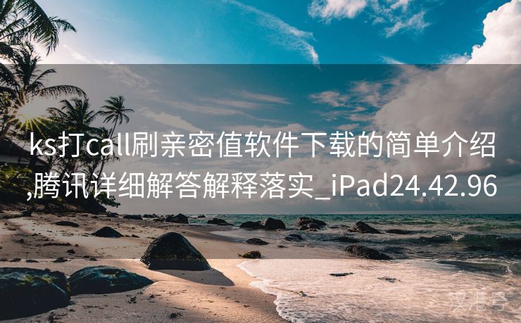 ks打call刷亲密值软件下载的简单介绍,腾讯详细解答解释落实_iPad24.42.96