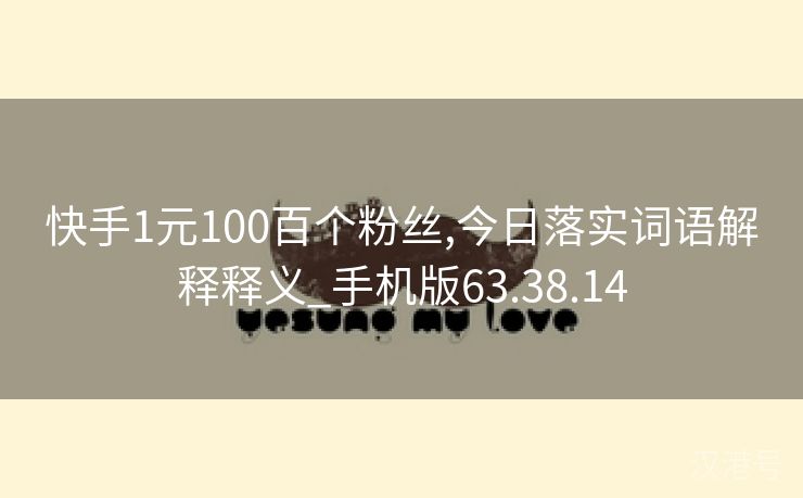 快手1元100百个粉丝,今日落实词语解释释义_手机版63.38.14