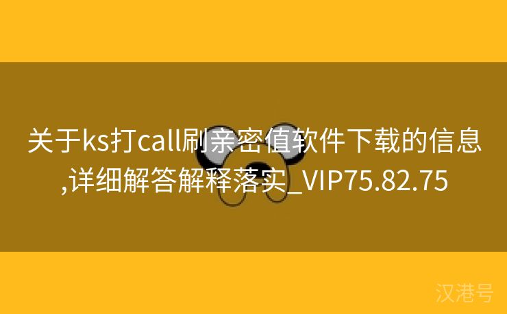 关于ks打call刷亲密值软件下载的信息,详细解答解释落实_VIP75.82.75