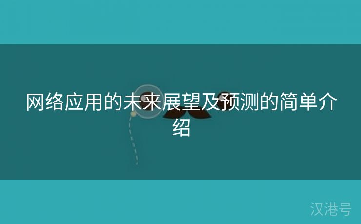 网络应用的未来展望及预测的简单介绍