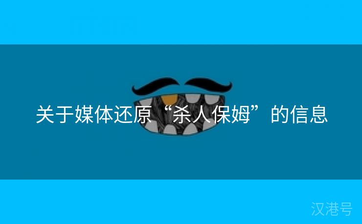 关于媒体还原“杀人保姆”的信息