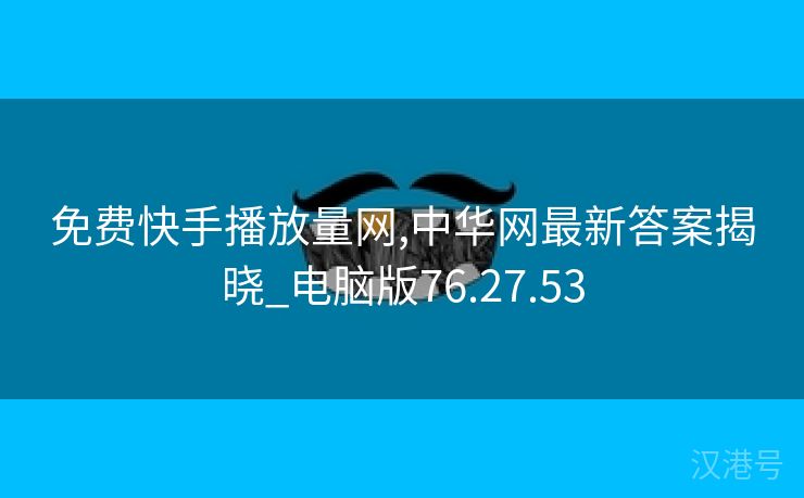 免费快手播放量网,中华网最新答案揭晓_电脑版76.27.53