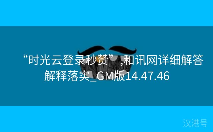 “时光云登录秒赞”,和讯网详细解答解释落实_GM版14.47.46