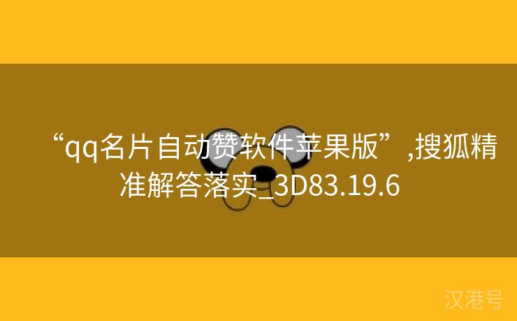 “qq名片自动赞软件苹果版”,搜狐精准解答落实_3D83.19.6