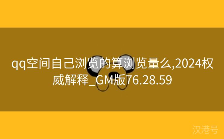 qq空间自己浏览的算浏览量么,2024权威解释_GM版76.28.59