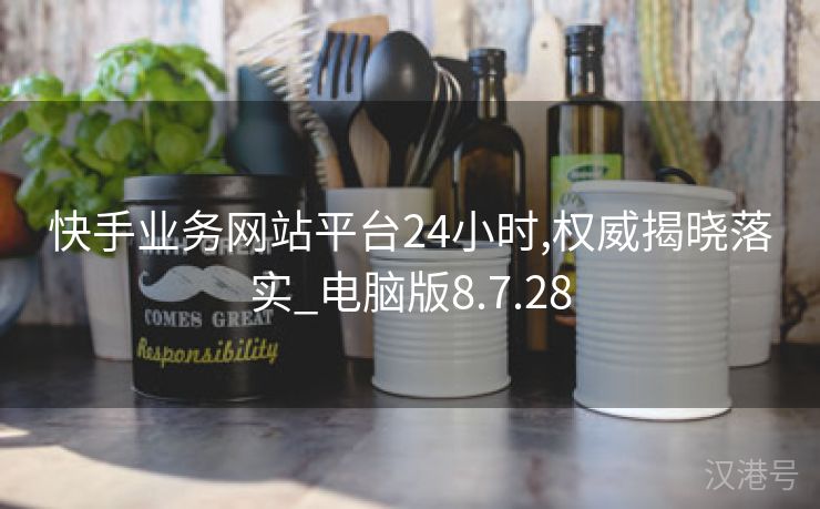 快手业务网站平台24小时,权威揭晓落实_电脑版8.7.28