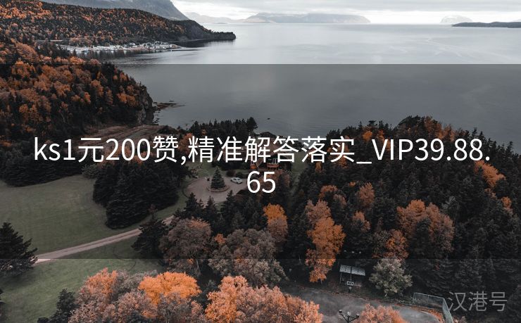 ks1元200赞,精准解答落实_VIP39.88.65