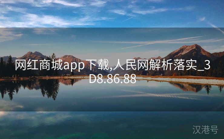 网红商城app下载,人民网解析落实_3D8.86.88