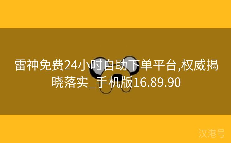 雷神免费24小时自助下单平台,权威揭晓落实_手机版16.89.90