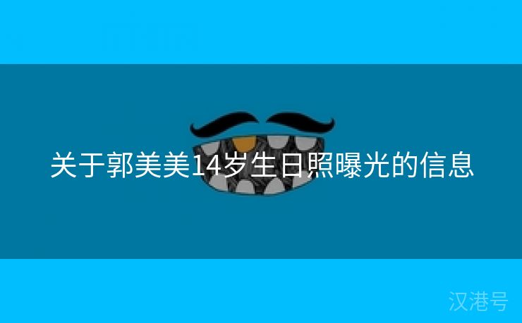 关于郭美美14岁生日照曝光的信息