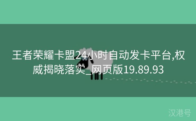 王者荣耀卡盟24小时自动发卡平台,权威揭晓落实_网页版19.89.93