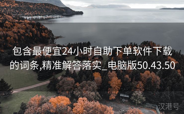 包含最便宜24小时自助下单软件下载的词条,精准解答落实_电脑版50.43.50