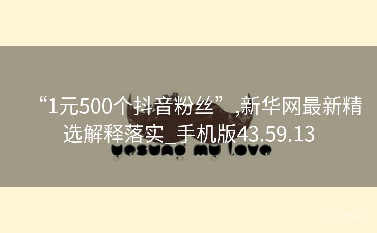 “1元500个抖音粉丝”,新华网最新精选解释落实_手机版43.59.13