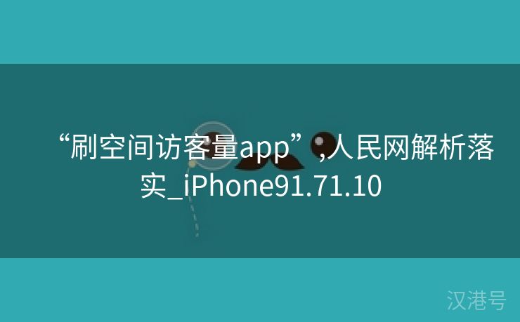 “刷空间访客量app”,人民网解析落实_iPhone91.71.10