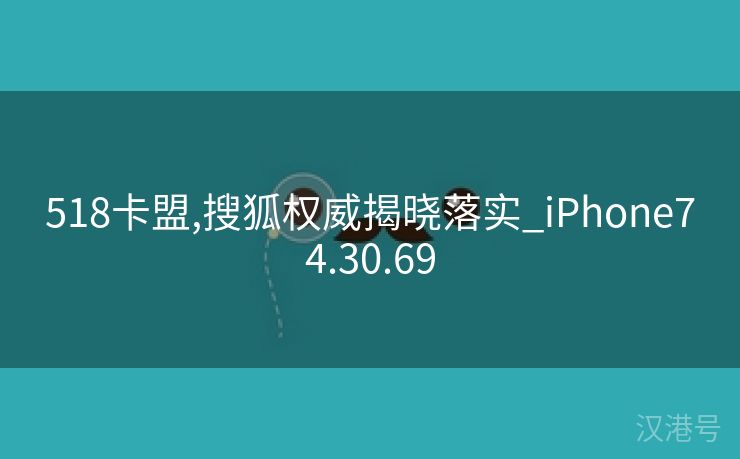 518卡盟,搜狐权威揭晓落实_iPhone74.30.69