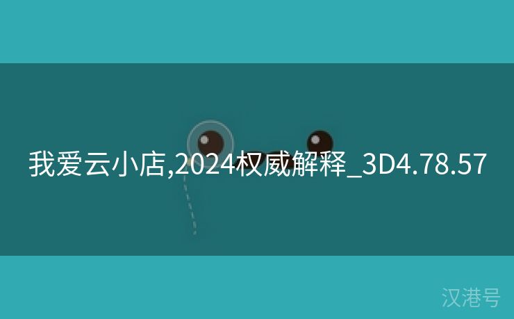 我爱云小店,2024权威解释_3D4.78.57