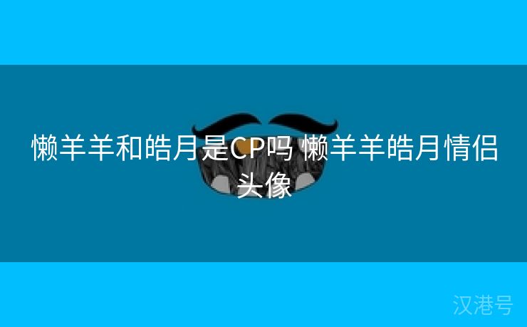 懒羊羊和皓月是CP吗 懒羊羊皓月情侣头像