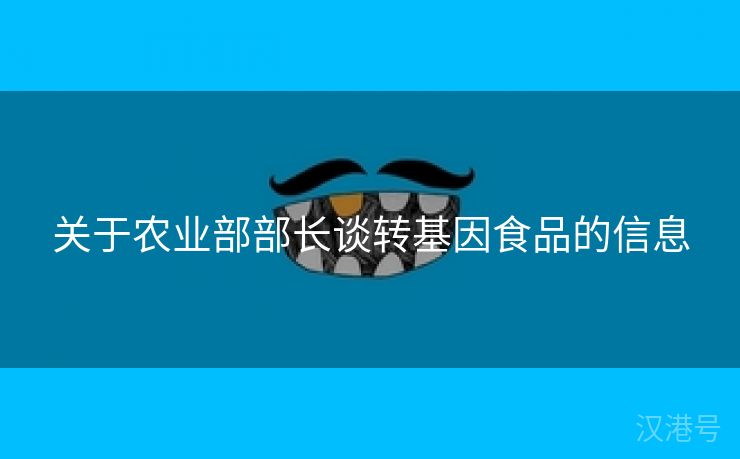 关于农业部部长谈转基因食品的信息