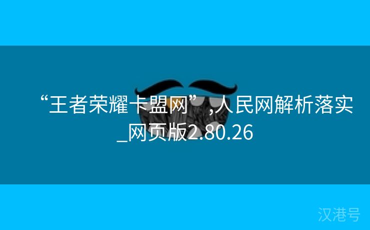 “王者荣耀卡盟网”,人民网解析落实_网页版2.80.26