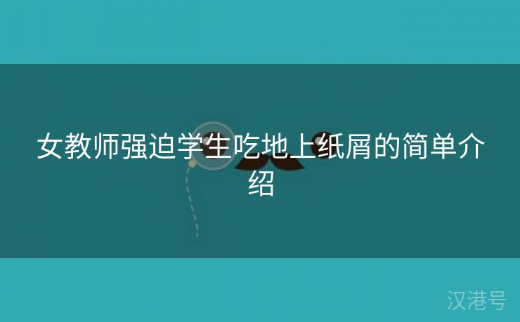 女教师强迫学生吃地上纸屑的简单介绍