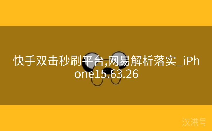 快手双击秒刷平台,网易解析落实_iPhone15.63.26