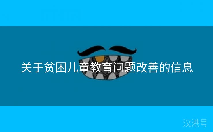 关于贫困儿童教育问题改善的信息