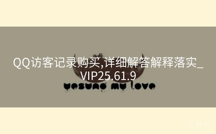 QQ访客记录购买,详细解答解释落实_VIP25.61.9