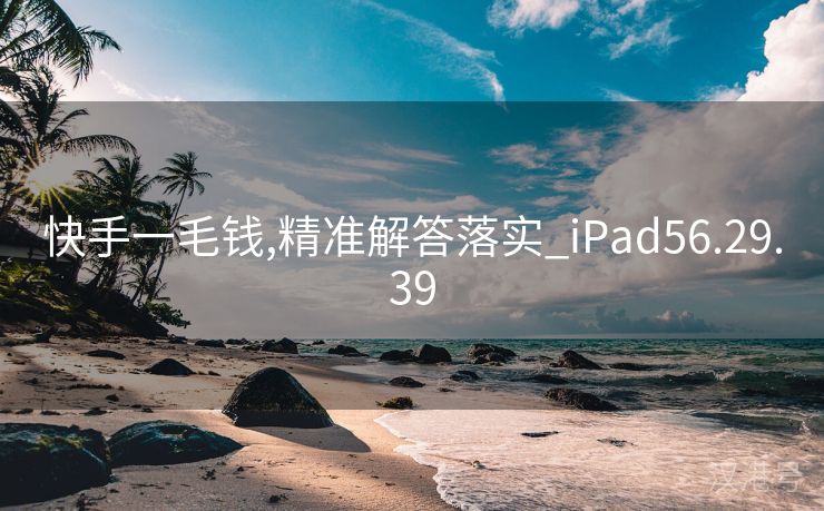 快手一毛钱,精准解答落实_iPad56.29.39