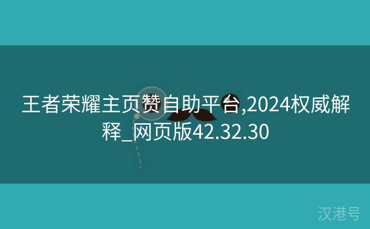 王者荣耀主页赞自助平台,2024权威解释_网页版42.32.30