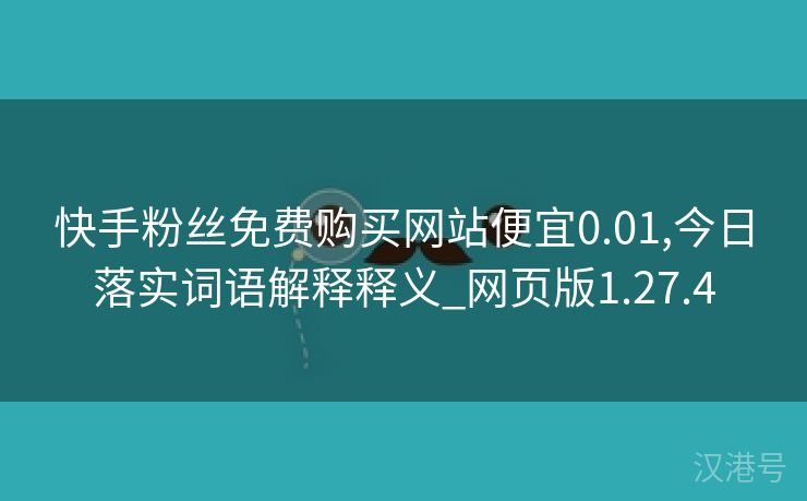 快手粉丝免费购买网站便宜0.01,今日落实词语解释释义_网页版1.27.4