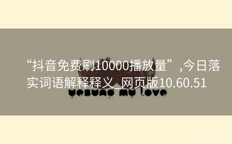 “抖音免费刷10000播放量”,今日落实词语解释释义_网页版10.60.51