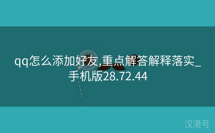 qq怎么添加好友,重点解答解释落实_手机版28.72.44