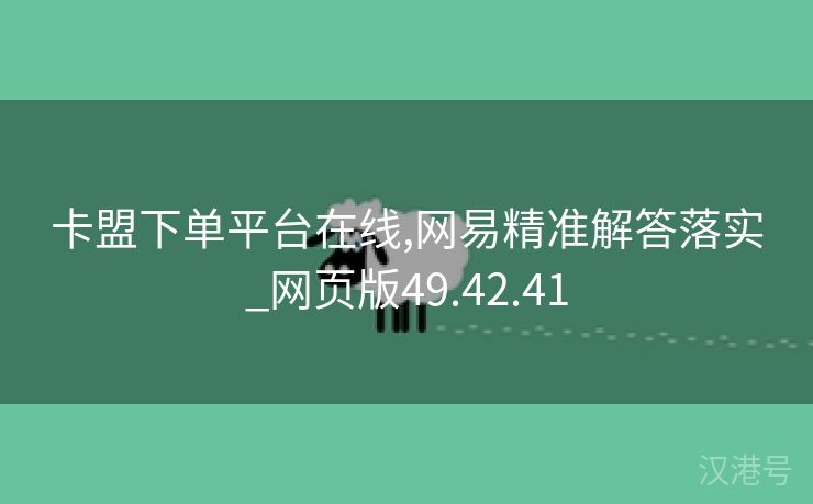 卡盟下单平台在线,网易精准解答落实_网页版49.42.41