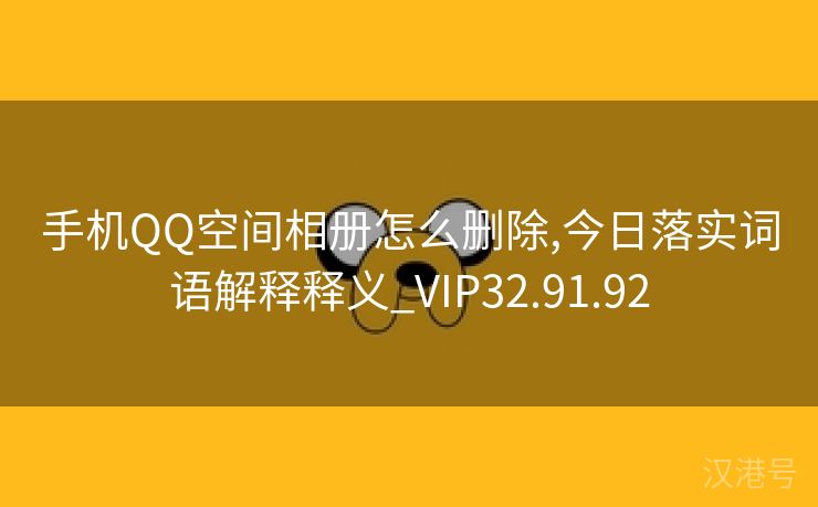 手机QQ空间相册怎么删除,今日落实词语解释释义_VIP32.91.92