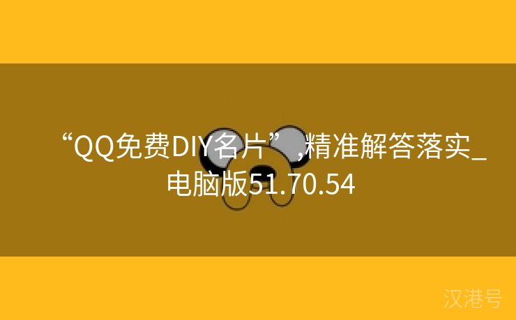 “QQ免费DIY名片”,精准解答落实_电脑版51.70.54