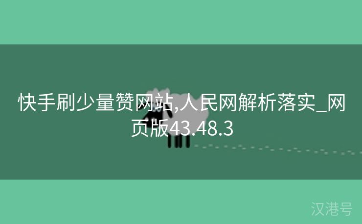 快手刷少量赞网站,人民网解析落实_网页版43.48.3