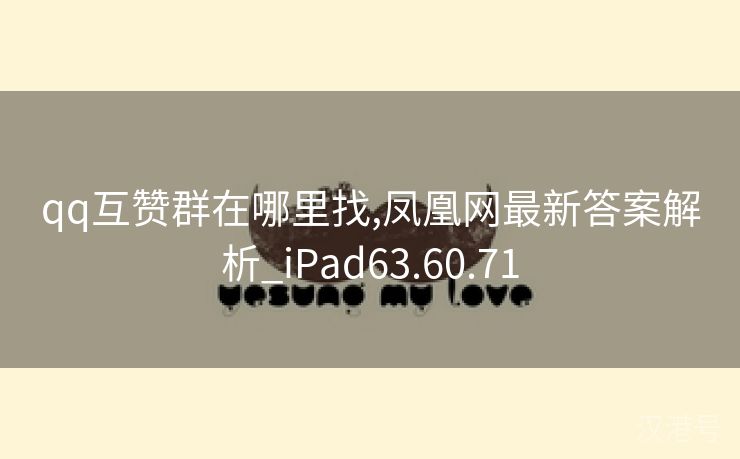 qq互赞群在哪里找,凤凰网最新答案解析_iPad63.60.71