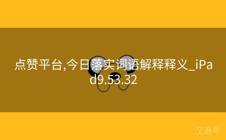 点赞平台,今日落实词语解释释义_iPad9.53.32