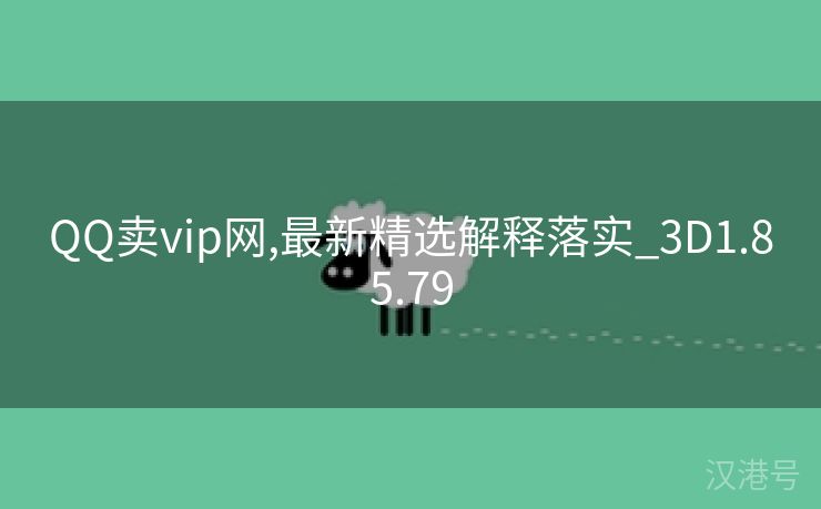 QQ卖vip网,最新精选解释落实_3D1.85.79