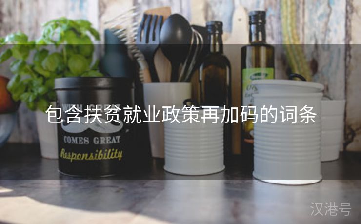 包含扶贫就业政策再加码的词条