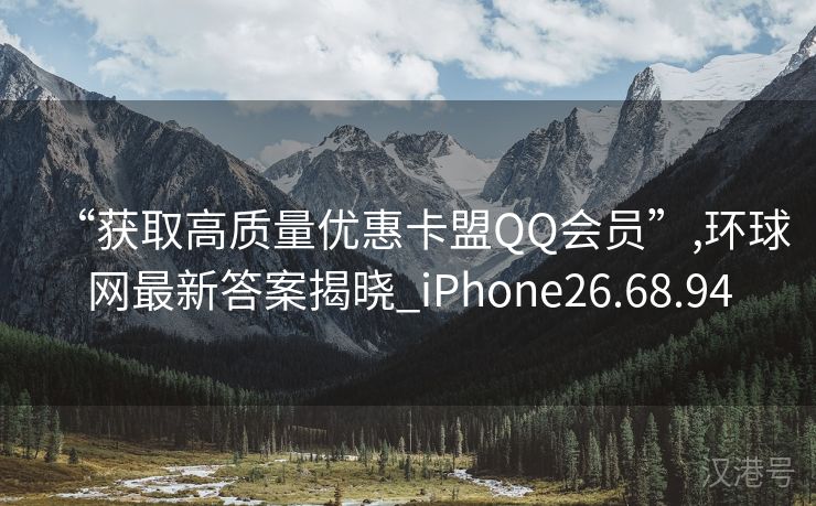 “获取高质量优惠卡盟QQ会员”,环球网最新答案揭晓_iPhone26.68.94