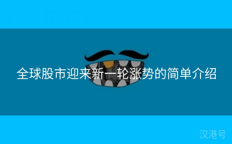 全球股市迎来新一轮涨势的简单介绍