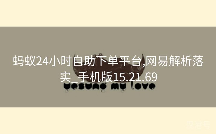 蚂蚁24小时自助下单平台,网易解析落实_手机版15.21.69