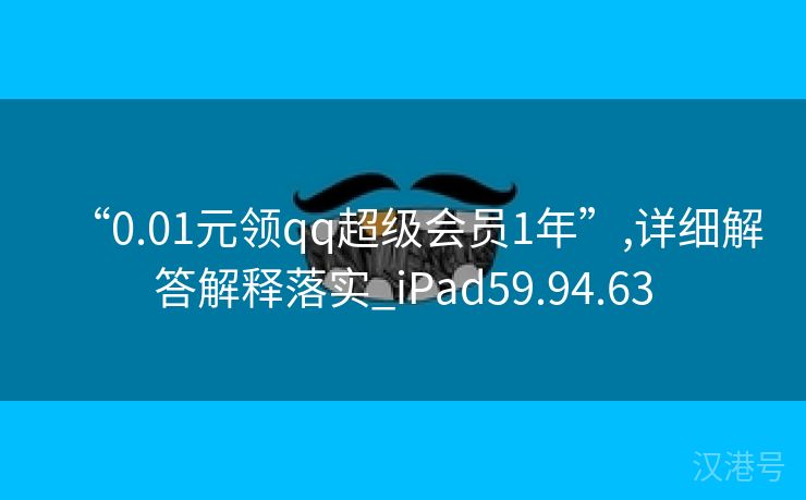 “0.01元领qq超级会员1年”,详细解答解释落实_iPad59.94.63